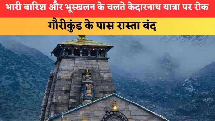 भारी बारिश और भूस्खलन के चलते केदारनाथ यात्रा पर रोक, गौरीकुंड के पास रास्ता बंद